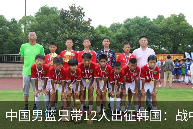 中国男篮只带12人出征韩国：战中国台北成生死战 剩9人回北京训练
