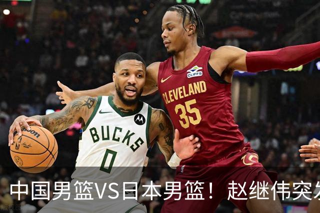 中国男篮VS日本男篮！赵继伟突发伤病，河村勇辉缺席，CCTV5+直播