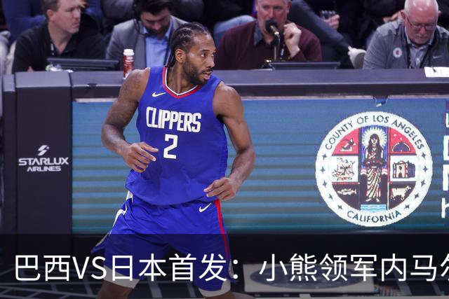 巴西VS日本首发：小熊领军内马尔替补 库尼亚配拉扬