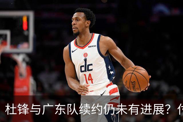 杜锋与广东队续约仍未有进展？付政浩：公务繁忙，改当总教练合适