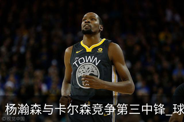 杨瀚森与卡尔森竞争第三中锋 球队培养思路循序渐进 他要尽快成长