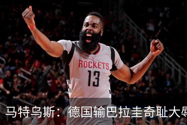 马特乌斯：德国输巴拉圭奇耻大辱，我们的处境不比意大利好多少